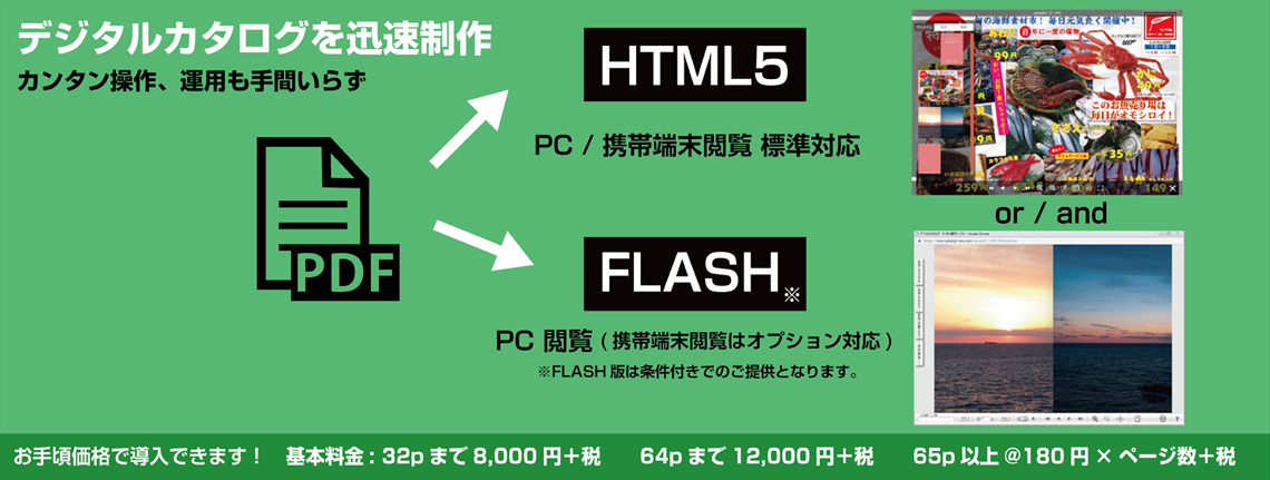 PDFからデジタルカタログを作成します。HTML5版、FLASH版にも対応。料金はお手頃価格。32ページまでなら8,000円+税。64ページまでなら12,000円+税、65ページ以上は@180円+税